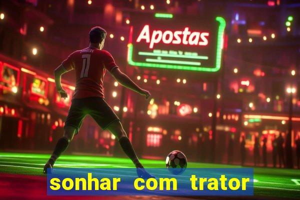 sonhar com trator que bicho jogar